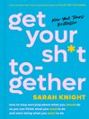 Get your sh*t together : how to stop worrying about what you should do so you can finish what you need to do and start doing what you want to do